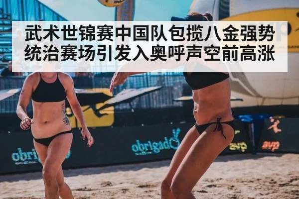 武术世锦赛中国队包揽八金强势统治赛场引发入奥呼声空前高涨