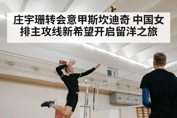 庄宇珊转会意甲斯坎迪奇 中国女排主攻线新希望开启留洋之旅