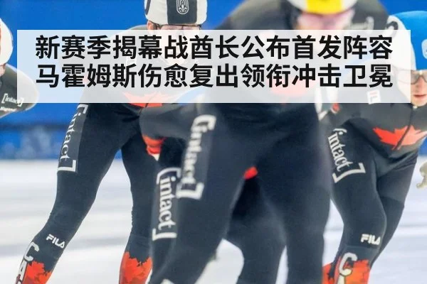 新赛季揭幕战酋长公布首发阵容 马霍姆斯伤愈复出领衔冲击卫冕