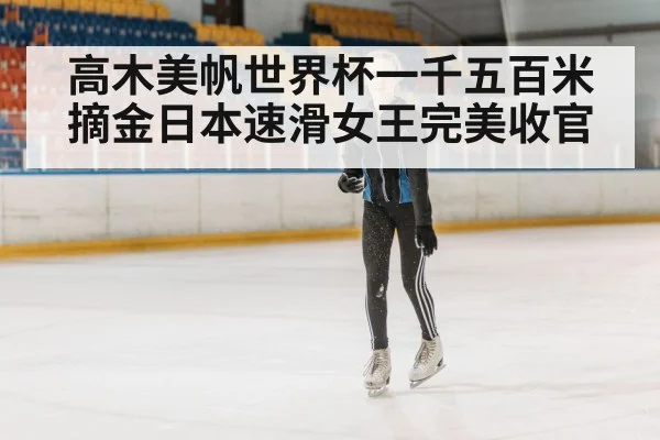 高木美帆世界杯一千五百米摘金日本速滑女王完美收官